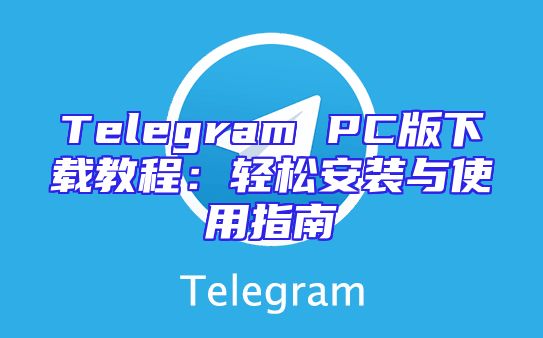 Telegram PC版下载教程：轻松安装与使用指南