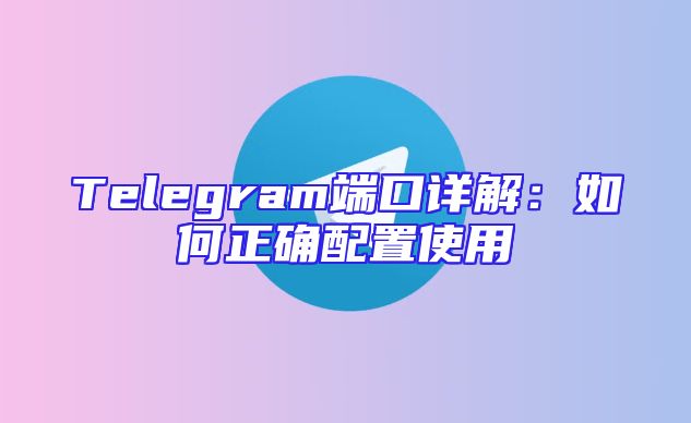 Telegram端口详解：如何正确配置使用