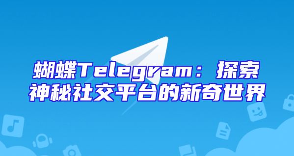 蝴蝶Telegram：探索神秘社交平台的新奇世界