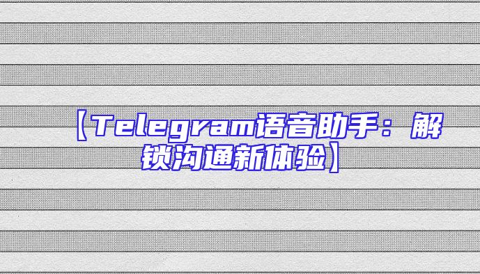 【Telegram语音助手：解锁沟通新体验】