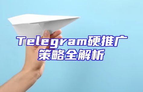 Telegram硬推广策略全解析