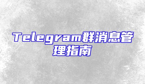 Telegram群消息管理指南