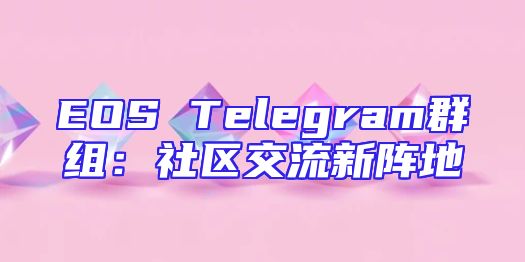 EOS Telegram群组：社区交流新阵地