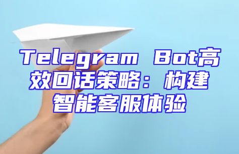 Telegram Bot高效回话策略：构建智能客服体验