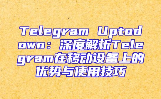 Telegram Uptodown：深度解析Telegram在移动设备上的优势与使用技巧