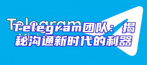 Telegram团队：揭秘沟通新时代的利器
