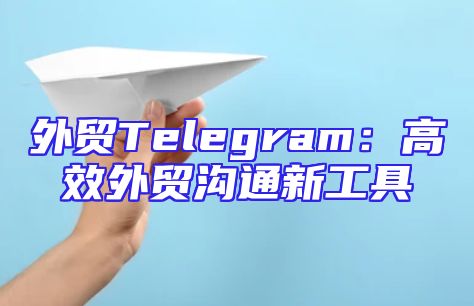 外贸Telegram：高效外贸沟通新工具
