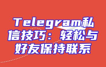 Telegram私信技巧：轻松与好友保持联系
