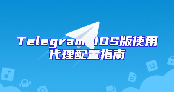 Telegram iOS版使用代理配置指南