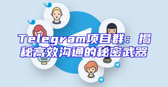 Telegram项目群：揭秘高效沟通的秘密武器