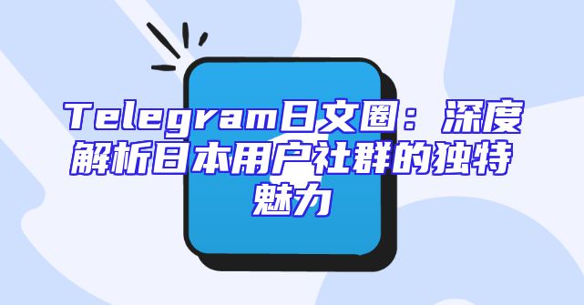 Telegram日文圈：深度解析日本用户社群的独特魅力