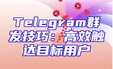 Telegram群发技巧：高效触达目标用户