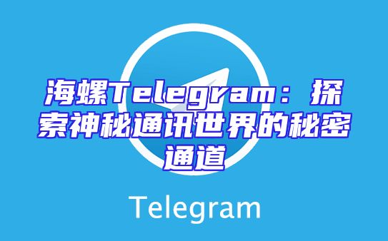 海螺Telegram：探索神秘通讯世界的秘密通道