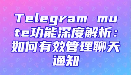Telegram mute功能深度解析：如何有效管理聊天通知