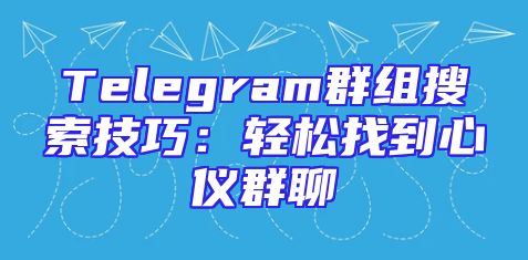 Telegram群组搜索技巧：轻松找到心仪群聊