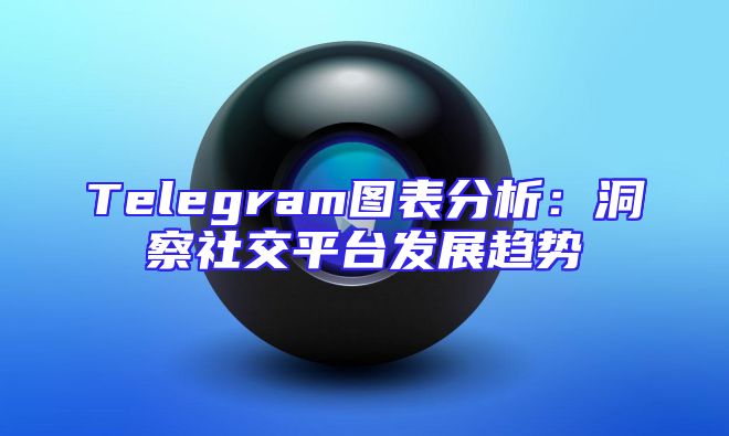 Telegram图表分析：洞察社交平台发展趋势