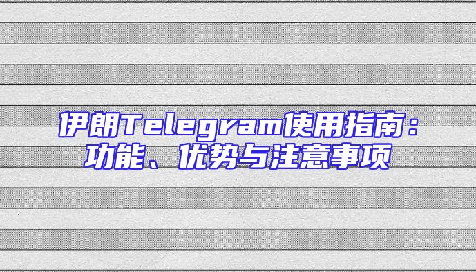 伊朗Telegram使用指南：功能、优势与注意事项
