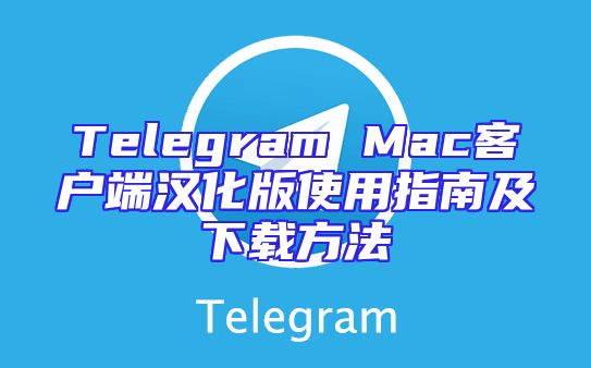 Telegram Mac客户端汉化版使用指南及下载方法