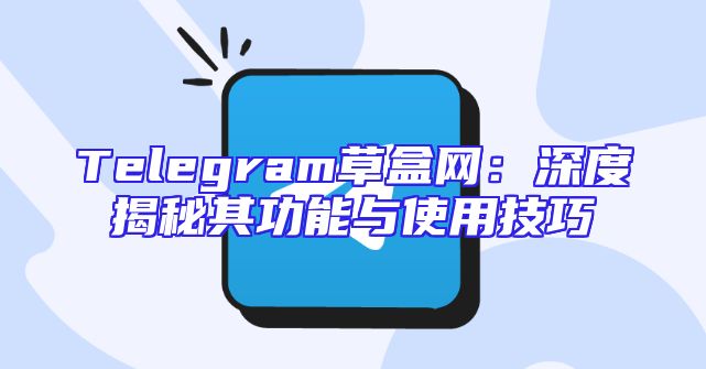 Telegram草盒网：深度揭秘其功能与使用技巧