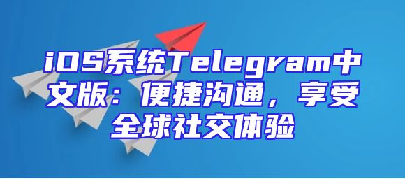 iOS系统Telegram中文版：便捷沟通，享受全球社交体验