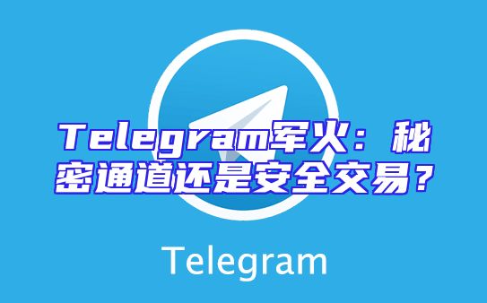 Telegram军火：秘密通道还是安全交易？