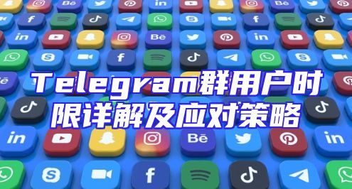Telegram群用户时限详解及应对策略