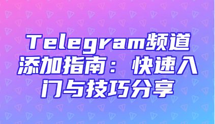 Telegram频道添加指南：快速入门与技巧分享