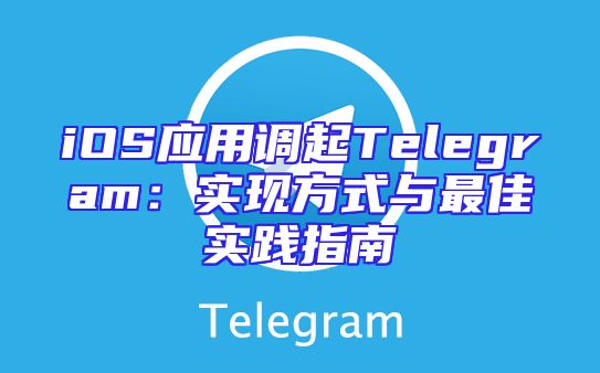 iOS应用调起Telegram：实现方式与最佳实践指南
