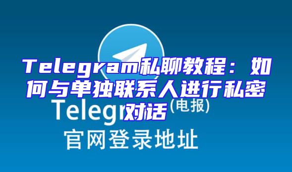Telegram私聊教程：如何与单独联系人进行私密对话