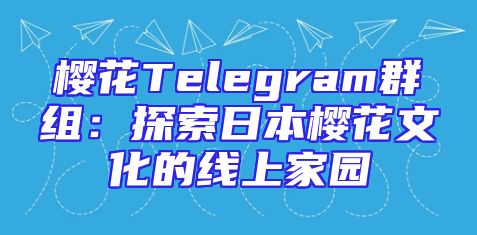 樱花Telegram群组：探索日本樱花文化的线上家园