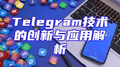 Telegram技术的创新与应用解析