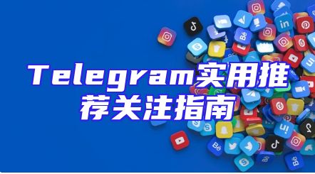 Telegram实用推荐关注指南
