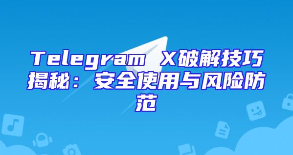 Telegram X破解技巧揭秘：安全使用与风险防范