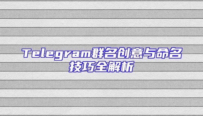 Telegram群名创意与命名技巧全解析