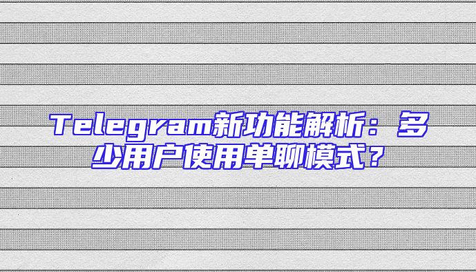 Telegram新功能解析：多少用户使用单聊模式？