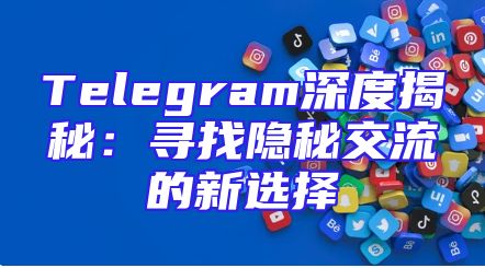Telegram深度揭秘：寻找隐秘交流的新选择