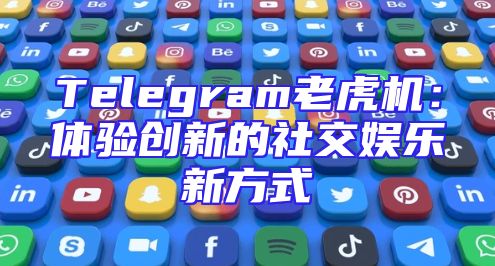 Telegram老虎机：体验创新的社交娱乐新方式
