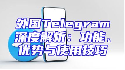 外国Telegram深度解析：功能、优势与使用技巧