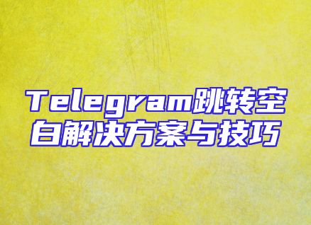 Telegram跳转空白解决方案与技巧