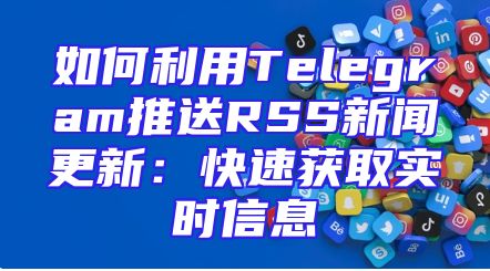 如何利用Telegram推送RSS新闻更新：快速获取实时信息