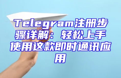 Telegram注册步骤详解：轻松上手使用这款即时通讯应用