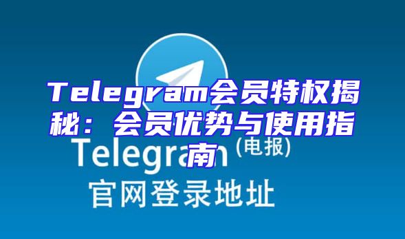 Telegram会员特权揭秘：会员优势与使用指南