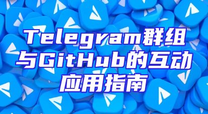 Telegram群组与GitHub的互动应用指南