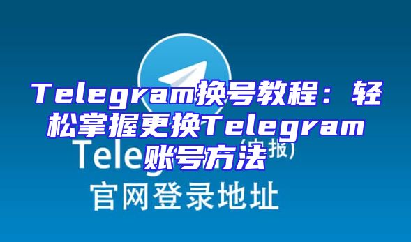 Telegram换号教程：轻松掌握更换Telegram账号方法