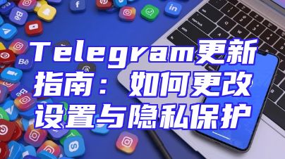 Telegram更新指南：如何更改设置与隐私保护