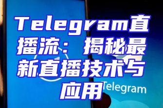 Telegram直播流：揭秘最新直播技术与应用