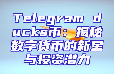 Telegram ducks币：揭秘数字货币的新星与投资潜力