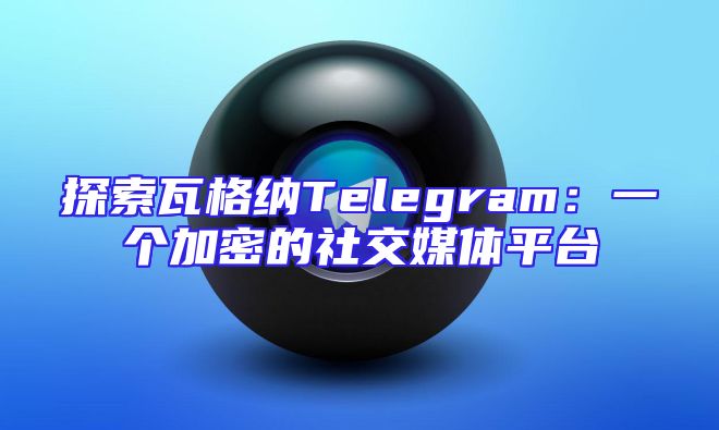 探索瓦格纳Telegram：一个加密的社交媒体平台