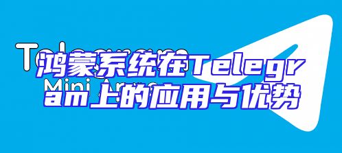 鸿蒙系统在Telegram上的应用与优势