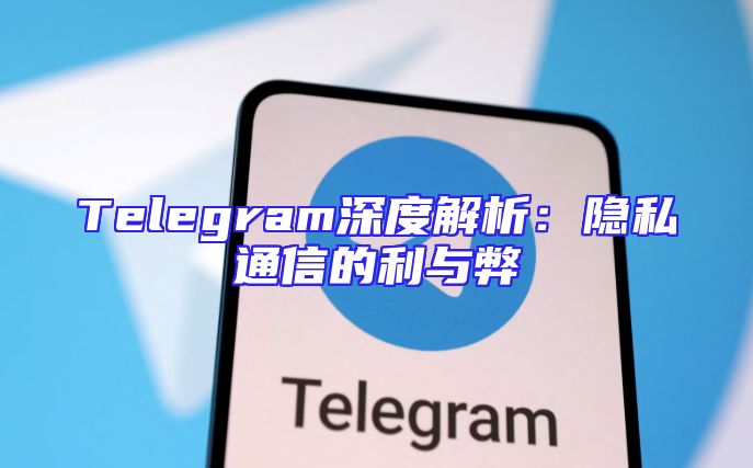Telegram深度解析：隐私通信的利与弊